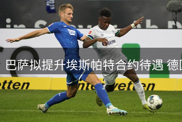 巴萨拟提升埃斯帕特合约待遇 德国教头对其赞不绝口