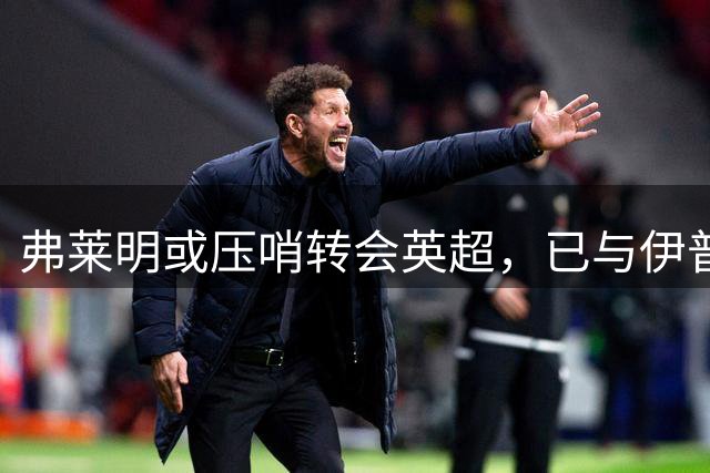 弗莱明或压哨转会英超，已与伊普斯维奇达成共识